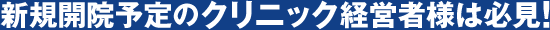 新規開院予定のクリニック経営者様は必見!